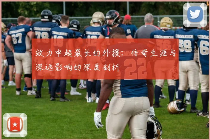 效力中超最长的外援：传奇生涯与深远影响的深度剖析
