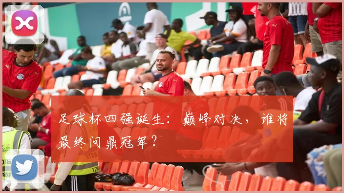 足球杯四强诞生：巅峰对决，谁将最终问鼎冠军？