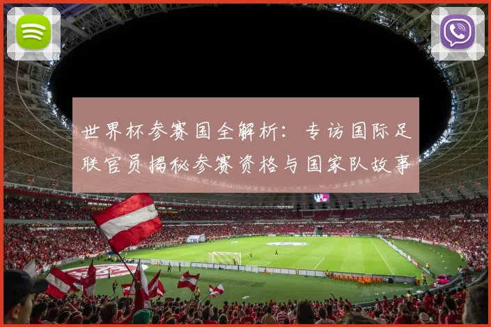世界杯参赛国全解析：专访国际足联官员揭秘参赛资格与国家队故事