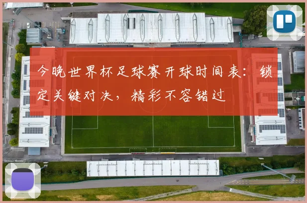 今晚世界杯足球赛开球时间表：锁定关键对决，精彩不容错过