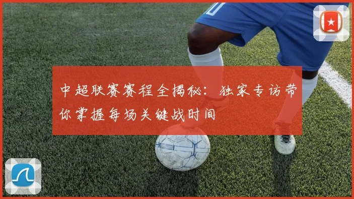 中超联赛赛程全揭秘：独家专访带你掌握每场关键战时间