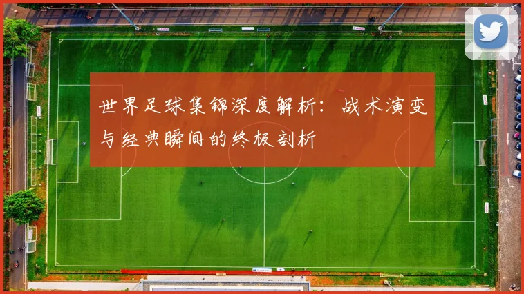 世界足球集锦深度解析：战术演变与经典瞬间的终极剖析