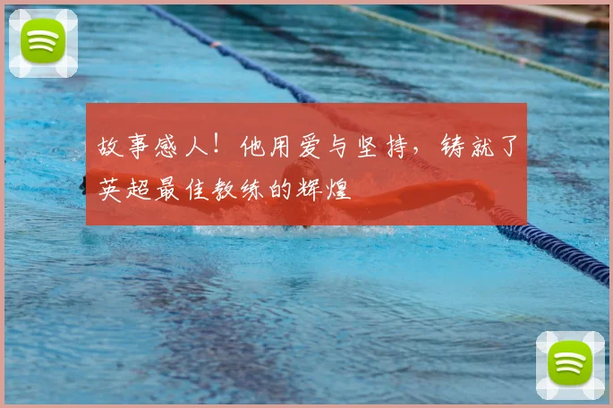 故事感人！他用爱与坚持，铸就了英超最佳教练的辉煌