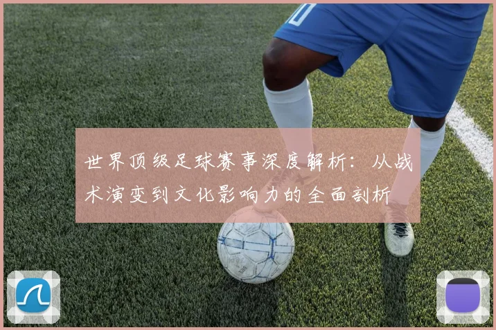 世界顶级足球赛事深度解析：从战术演变到文化影响力的全面剖析