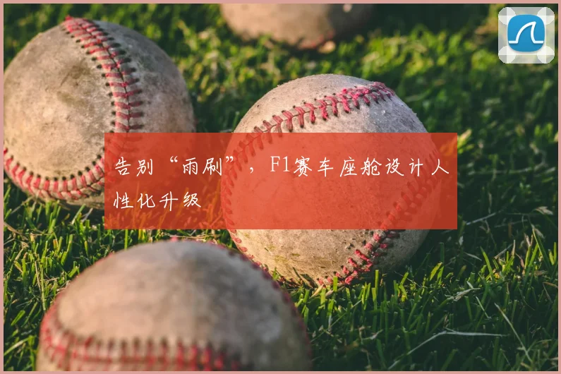 告别“雨刷”，F1赛车座舱设计人性化升级