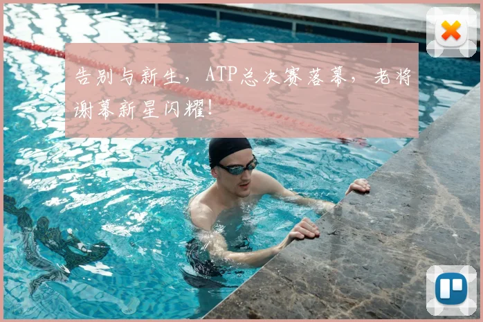 告别与新生，ATP总决赛落幕，老将谢幕新星闪耀！