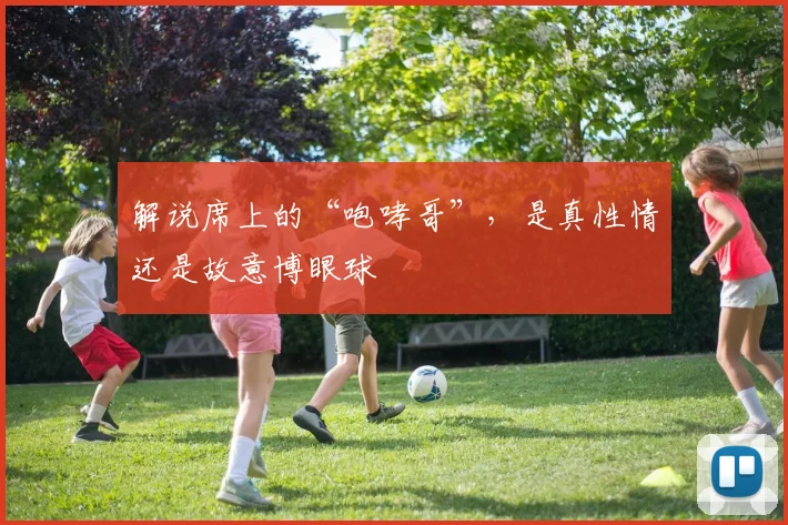 解说席上的“咆哮哥”，是真性情还是故意博眼球