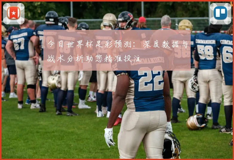 今日世界杯足彩预测：深度数据与战术分析助您精准投注